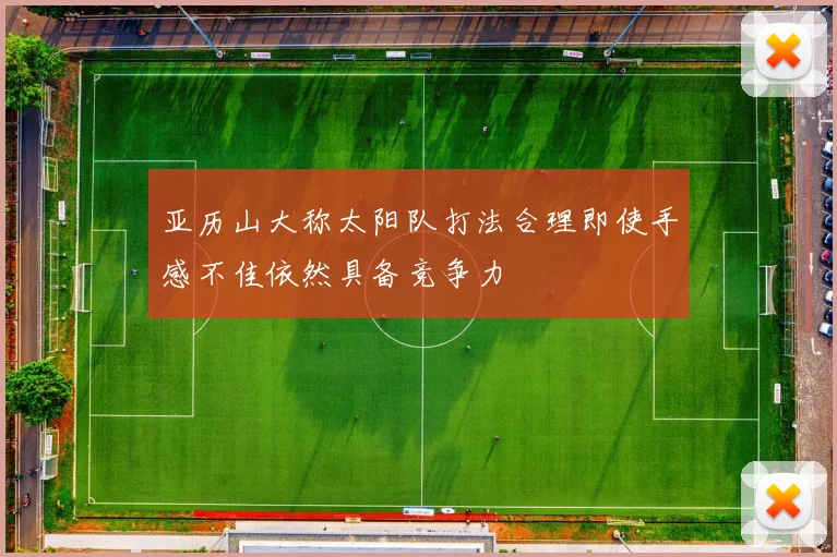 亚历山大称太阳队打法合理即使手感不佳依然具备竞争力