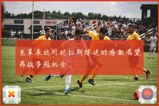 克莱表达对达拉斯球迷的感激渴望再战争冠机会