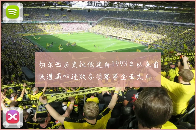 切尔西历史性低迷自1993年以来首次遭遇四连败各项赛事全面失利